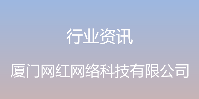 行业资讯 - 厦门网红网络科技有限公司