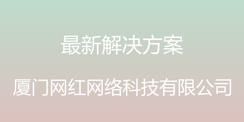 最新解决方案 - 厦门网红网络科技有限公司