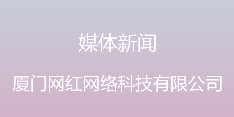 媒体新闻 - 厦门网红网络科技有限公司