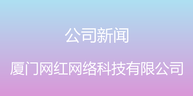 公司新闻 - 厦门网红网络科技有限公司