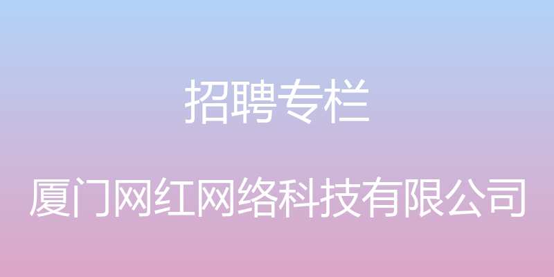 招聘专栏 - 厦门网红网络科技有限公司